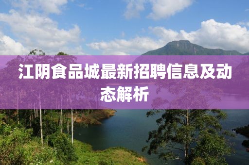 江陰食品城最新招聘信息及動態(tài)解析