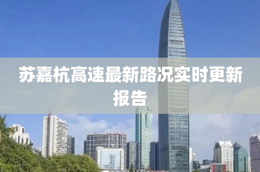 蘇嘉杭高速最新路況實(shí)時(shí)更新報(bào)告
