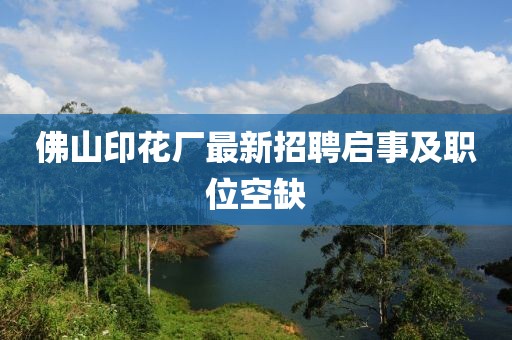 佛山印花廠最新招聘啟事及職位空缺