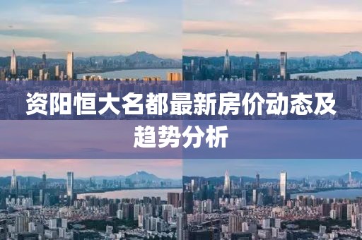 資陽(yáng)恒大名都最新房?jī)r(jià)動(dòng)態(tài)及趨勢(shì)分析
