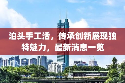 泊頭手工活，傳承創(chuàng)新展現(xiàn)獨(dú)特魅力，最新消息一覽