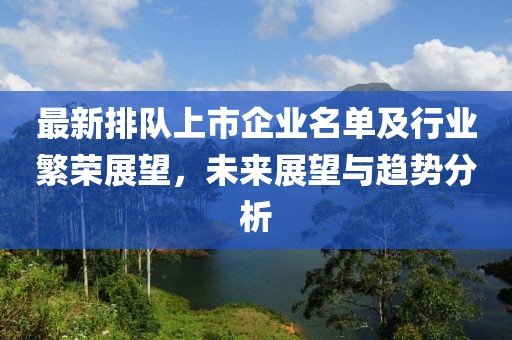 最新排隊(duì)上市企業(yè)名單及行業(yè)繁榮展望，未來展望與趨勢分析