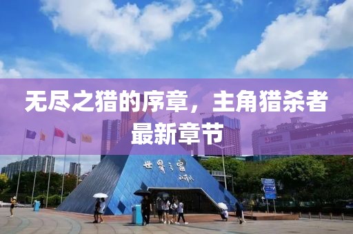 無盡之獵的序章，主角獵殺者最新章節(jié)