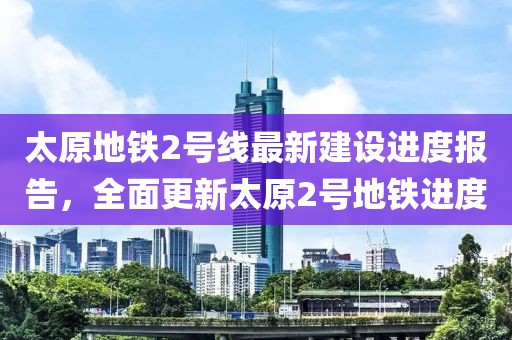 太原地鐵2號(hào)線最新建設(shè)進(jìn)度報(bào)告，全面更新太原2號(hào)地鐵進(jìn)度