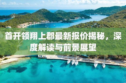 首開領(lǐng)翔上郡最新報(bào)價(jià)揭秘，深度解讀與前景展望