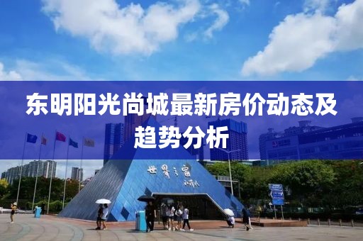 東明陽光尚城最新房價(jià)動(dòng)態(tài)及趨勢分析
