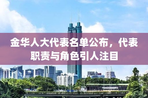 金華人大代表名單公布，代表職責(zé)與角色引人注目