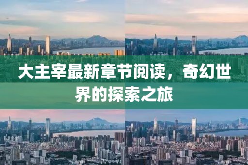 大主宰最新章節(jié)閱讀，奇幻世界的探索之旅