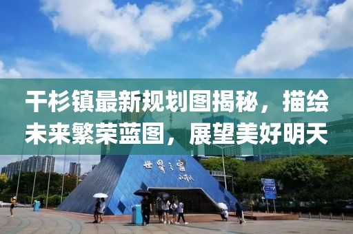 干杉鎮(zhèn)最新規(guī)劃圖揭秘，描繪未來(lái)繁榮藍(lán)圖，展望美好明天