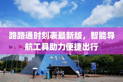 路路通時刻表最新版，智能導航工具助力便捷出行