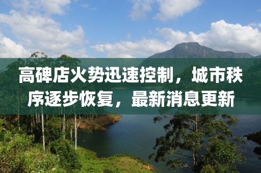 高碑店火勢迅速控制，城市秩序逐步恢復(fù)，最新消息更新