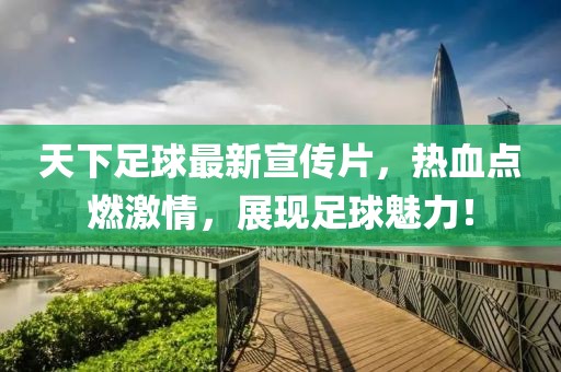 天下足球最新宣傳片，熱血點(diǎn)燃激情，展現(xiàn)足球魅力！