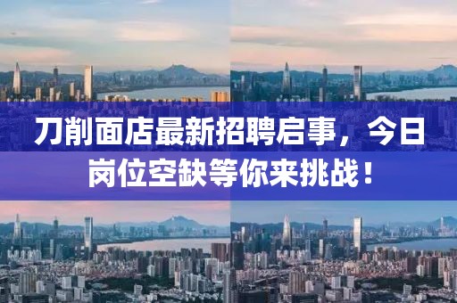 刀削面店最新招聘啟事，今日崗位空缺等你來挑戰(zhàn)！