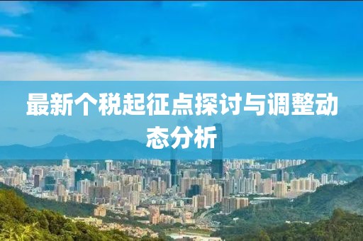 最新個稅起征點探討與調整動態(tài)分析