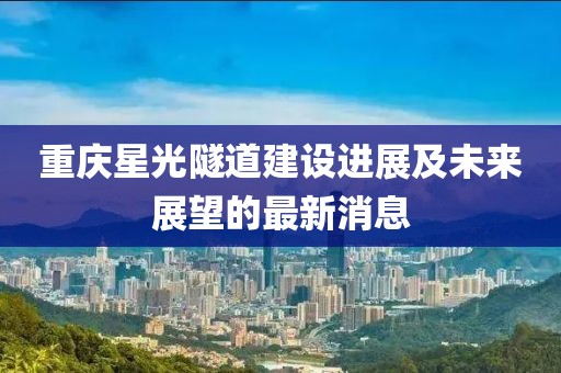 重慶星光隧道建設進展及未來展望的最新消息