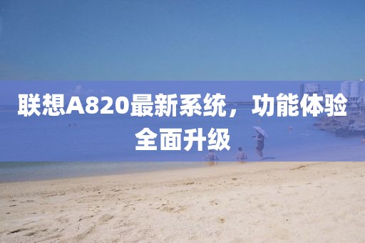 聯(lián)想A820最新系統(tǒng)，功能體驗全面升級