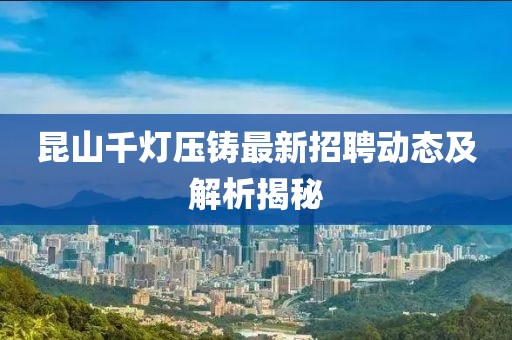 昆山千燈壓鑄最新招聘動(dòng)態(tài)及解析揭秘
