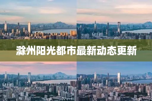 滁州陽光都市最新動態(tài)更新