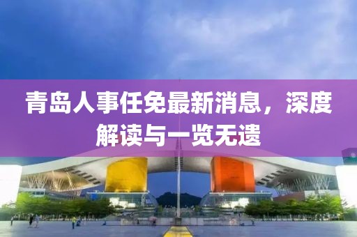 青島人事任免最新消息，深度解讀與一覽無遺