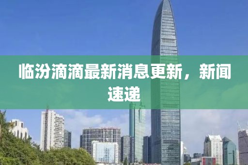 臨汾滴滴最新消息更新，新聞速遞
