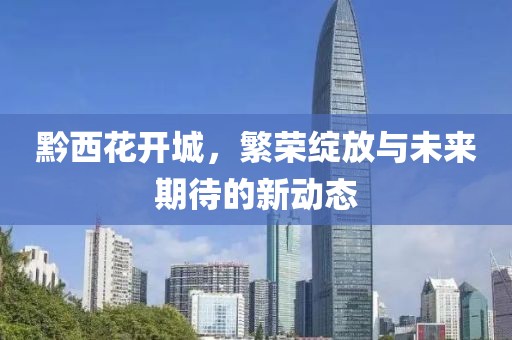 黔西花開城，繁榮綻放與未來期待的新動(dòng)態(tài)