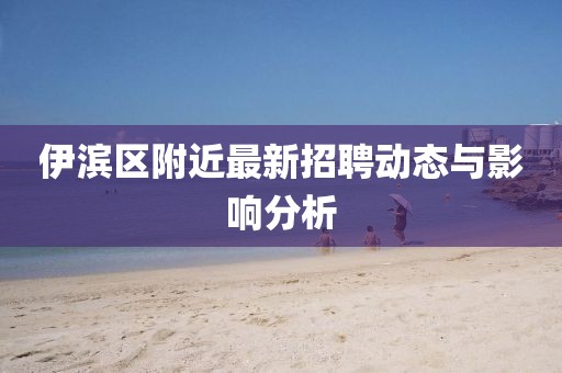 伊濱區(qū)附近最新招聘動態(tài)與影響分析
