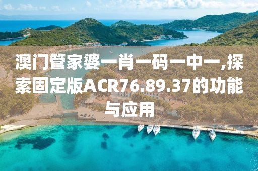 澳門管家婆一肖一碼一中一,探索固定版ACR76.89.37的功能與應用