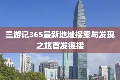 三游記365最新地址探索與發(fā)現(xiàn)之旅首發(fā)鏈接