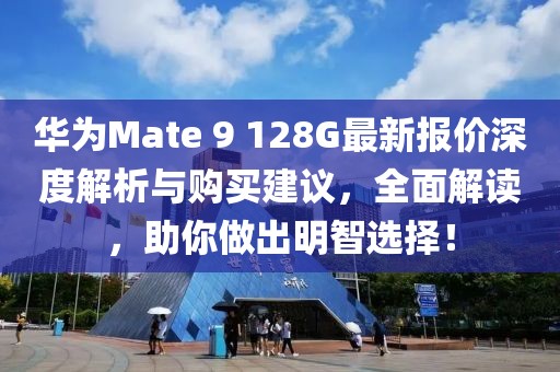 華為Mate 9 128G最新報(bào)價(jià)深度解析與購(gòu)買建議，全面解讀，助你做出明智選擇！