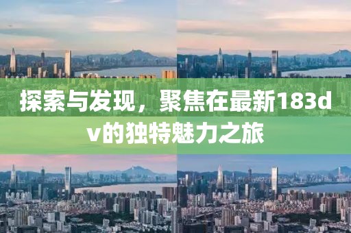 探索與發(fā)現(xiàn)，聚焦在最新183dv的獨(dú)特魅力之旅