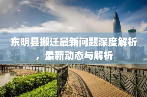 東明縣搬遷最新問題深度解析，最新動態(tài)與解析