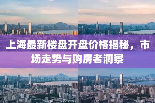 上海最新樓盤開盤價(jià)格揭秘，市場走勢與購房者洞察