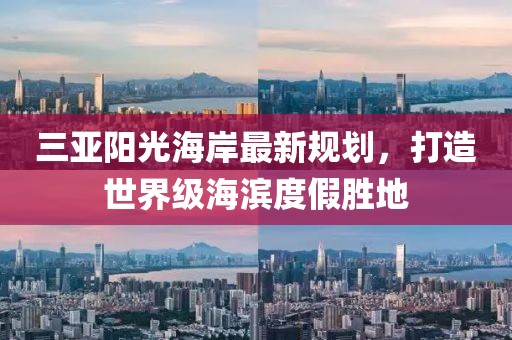 三亞陽光海岸最新規(guī)劃，打造世界級海濱度假勝地