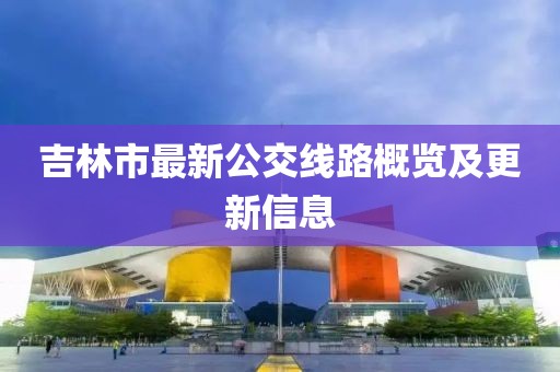吉林市最新公交線路概覽及更新信息