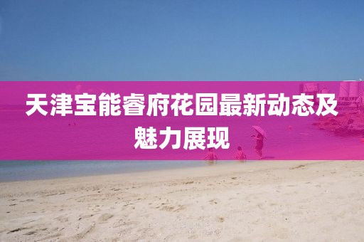 天津?qū)毮茴８▓@最新動態(tài)及魅力展現(xiàn)
