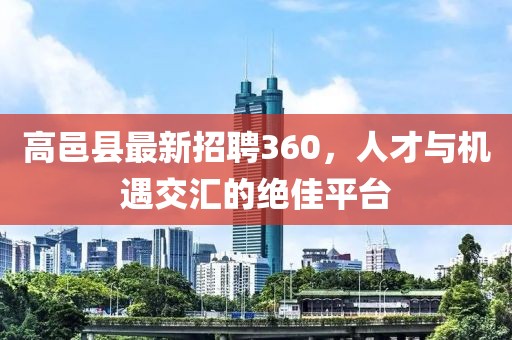 高邑縣最新招聘360，人才與機遇交匯的絕佳平臺