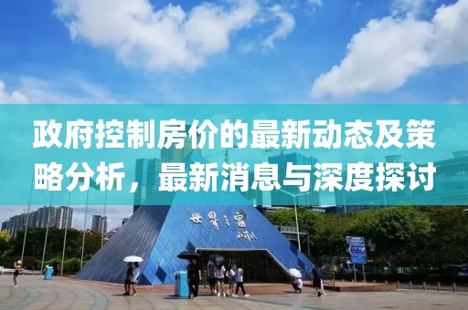 政府控制房?jī)r(jià)的最新動(dòng)態(tài)及策略分析，最新消息與深度探討