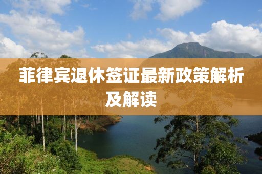 菲律賓退休簽證最新政策解析及解讀