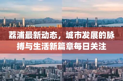 荔浦最新動態(tài)，城市發(fā)展的脈搏與生活新篇章每日關(guān)注