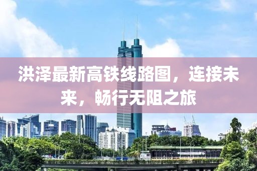 洪澤最新高鐵線路圖，連接未來，暢行無阻之旅