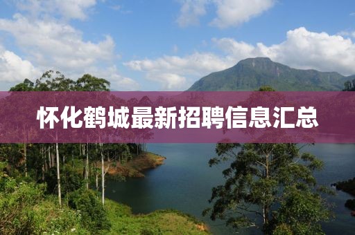 懷化鶴城最新招聘信息匯總