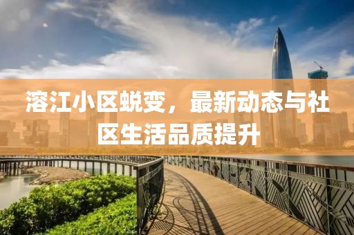溶江小區(qū)蛻變，最新動(dòng)態(tài)與社區(qū)生活品質(zhì)提升