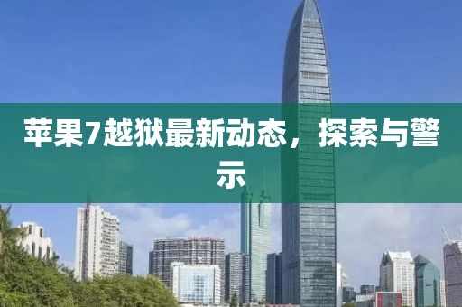 蘋果7越獄最新動態(tài)，探索與警示