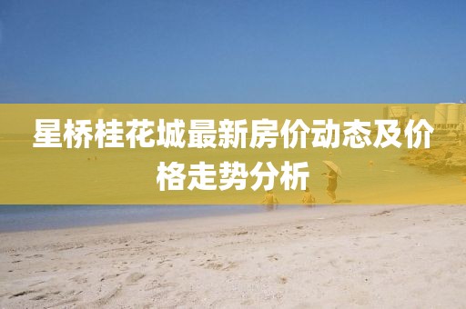 星橋桂花城最新房價動態(tài)及價格走勢分析
