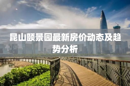 昆山頤景園最新房價動態(tài)及趨勢分析