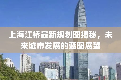上海江橋最新規(guī)劃圖揭秘，未來城市發(fā)展的藍圖展望