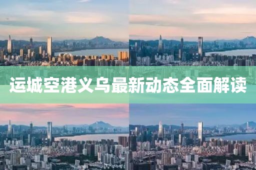 運城空港義烏最新動態(tài)全面解讀