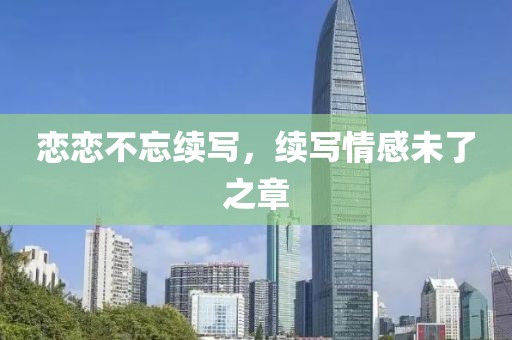 戀戀不忘續(xù)寫，續(xù)寫情感未了之章