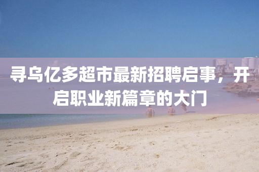 尋烏億多超市最新招聘啟事，開(kāi)啟職業(yè)新篇章的大門