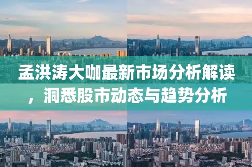 孟洪濤大咖最新市場分析解讀，洞悉股市動態(tài)與趨勢分析